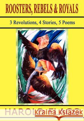 Roosters, Rebels & Royals: 3 Revolutions, 4 Stories, 5 Poems Flagg, Harold 9781403336798