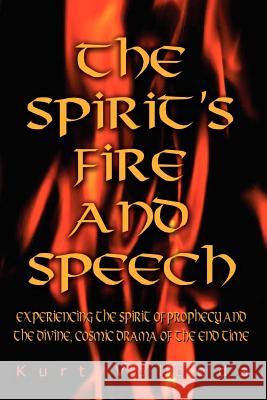 The Spirit's Fire and Speech: Experiencing the Spirit of Prophecy and the Divine, Cosmic Drama of the End Time Volbeda, Kurt 9781403337863