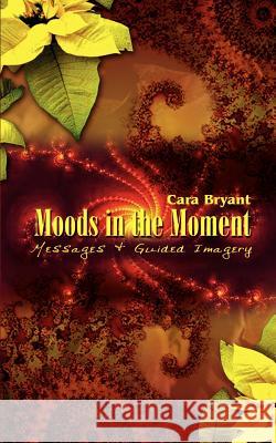 Moods in the Moment: Messages & Guided Imagery Bryant, Cara 9781403339263 Authorhouse