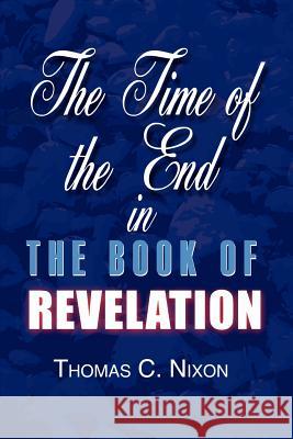 The Time in the End in the Book of Revelation Thomas C. Nixon 9781403340696 Authorhouse