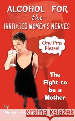Alcohol for the Irritated Women's Nerves: The Fight to be a Mother Frustration, Merry 9781403341549 Authorhouse