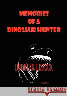 Memories of a Dinosaur Hunter Douglas Lebeck 9781403342256 Authorhouse