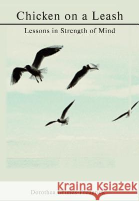 Chicken on a Leash: Lessons in Strength of Mind Grimes-Frederick, Dorothea 9781403342959 Authorhouse