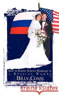 How to Happily Survive Marriage to a Russian Woman Billy Conn 9781403343734 Authorhouse