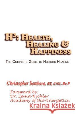 H3: Health, Healing, & Happiness: The Complete Guide to Holistic Healing Sembera, Christopher K. 9781403344083 Authorhouse