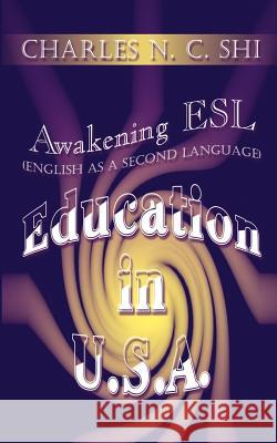 Awakening ESL (English as a Second Language) Education in U.S.A. Charles N. C. Shi 9781403345004 Authorhouse