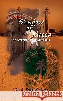 In the Shadow of Mecca: An American in Saudi Arabia O. David West 9781403345165 AuthorHouse