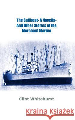 The Sailboat -A Novella- And Other Stories of the Merchant Marine Whitehurst, Clint 9781403349194 Authorhouse