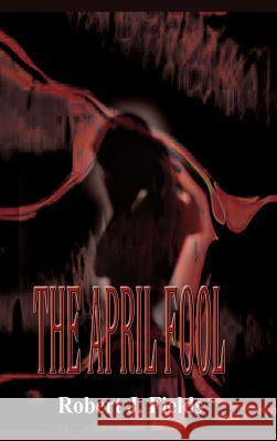 The April Fool Robert J. Fields 9781403352484 Authorhouse