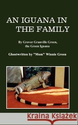 An Iguana in the Family: By Grover Granville Green, the Green Iguana Ghostwritten by Mom Winnie Green Green, Winnie 9781403358059