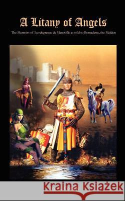 A Litany of Angels: The Memoirs of Leodegrance de Marciville as told to Bernadette, the Maiden Cornils, Jay A. 9781403358660 Authorhouse