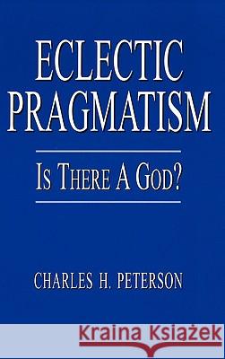 Eclectic Pragmatism : Is There a God? Charles H. Peterson 9781403359711 