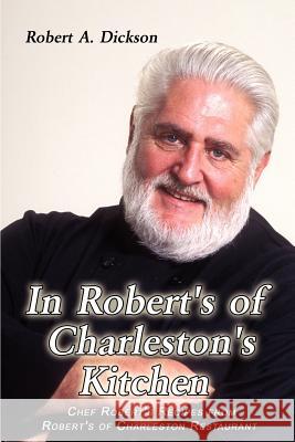 In Robert's of Charleston's Kitchen: Chef Robert's Recipes from Robert's of Charleston Restaurant Dickson, Robert a. 9781403360441 Authorhouse