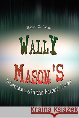 Wally Mason's: Adventures in the Patent Trade Coad, Brian C. 9781403363794 Authorhouse