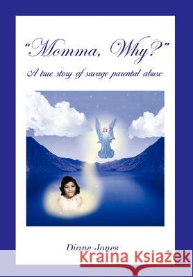 Momma, Why?: A True Story of Savage Parental Abuse Jones, Diane 9781403364623 Authorhouse