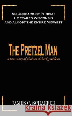 The Pretzel Man: A True Story of Phobias and Back Problems Schaefer, James C. 9781403365101