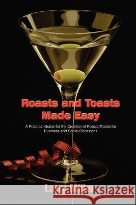 Roasts and Toasts Made Easy: A Practical Guide for the Creation of Roasts/Toasts for Business and Social Occasions Miller, Larry 9781403365798