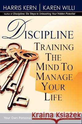 Discipline: Training the Mind to Manage Your Life Harris Kern, Karen Willi 9781403367242 AuthorHouse