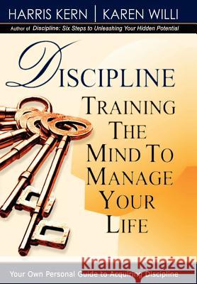 Discipline: Training the Mind to Manage Your Life Harris Kern, Karen Willi 9781403367259
