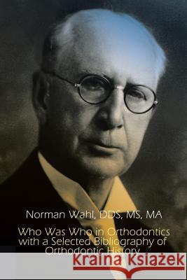 Who Was Who in Orthodontics with a Selected Bibliography of Orthodontic Dds MS Wahl 9781403368287 AuthorHouse
