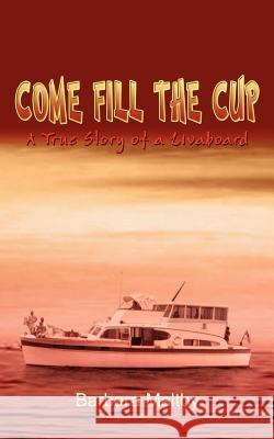 Come Fill the Cup: A True Story of a Livaboard Maltby, Barbara 9781403368300 Authorhouse