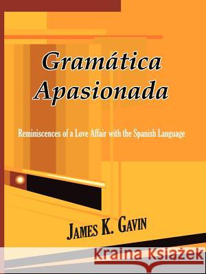 Gramatica Apasionada: Reminiscences of a Love Affair with the Spanish Language Gavin, James K. 9781403369055
