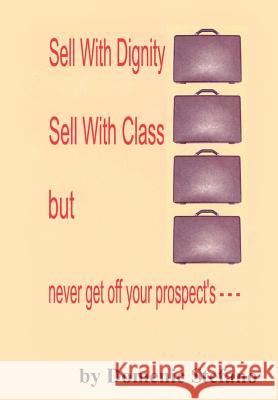 Sell with Dignity Sell with Class But Never Get Off Your Prospect's --- Domenic Stefano 9781403369123 Authorhouse