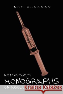 Anthology of Monographs on Addiction Studies Kay Wachuku 9781403372062 Authorhouse