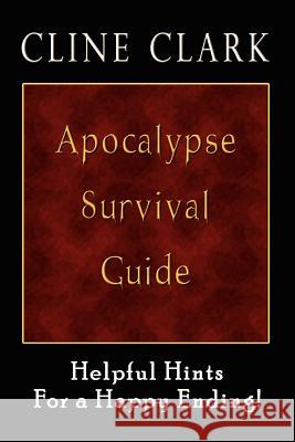 Apocalypse Survival Guide: Helpful Hints for a Happy Ending Clark, Cline 9781403373687 Authorhouse