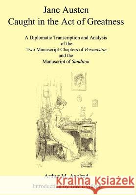 Jane Austen Caught in the Act of Greatness: A Diplomatic Transcription and Analysis of the Two Manuscript Chapters of Persuasion and the Manuscript of Axelrad, Arthur M. 9781403374660 Authorhouse