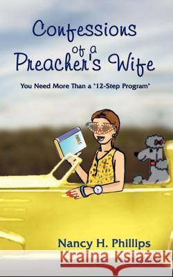 Confessions of a Preacher's Wife: You Need More Than a 12-Step Program Phillips, Nancy H. 9781403376152 Authorhouse