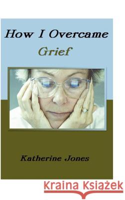 How I Overcame Grief Katherine Jones 9781403377616