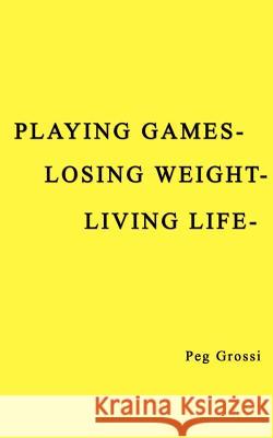 Playing Games-Losing Weight-Living Life Grossi, Peg 9781403377920