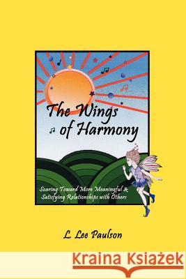 The Wings of Harmony: Soaring Toward More Meaningful & Satisfying Relationships with Others Paulson, L. Lee 9781403378767 Authorhouse