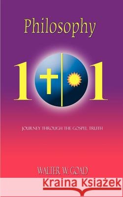 Philosophy 101: Journey Through The Gospel Truth Goad, Walter W. 9781403379764
