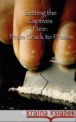 Setting the Captives Free: From Crack to Praise King, Elder Ivan 9781403380661 Authorhouse