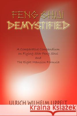 Feng Shui Demystified : A Comparative Compendium on Flying Star Feng Shui and the Eight Mansion Formula Ulrich Wilhelm Lippelt 9781403381347 Authorhouse