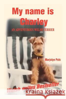 My Name Is Charley: An Adventurous Welsh Terrier Pols, Marjolyn 9781403381811 AUTHORHOUSE