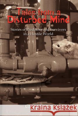 Tales from a Disturbed Mind: Stories of Predators and Surviviors in a Hostile World Perez, Carlos 9781403381965