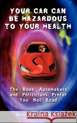 Your Car Can Be Hazardous to Your Health: The Book Automakers and Politicians Prefer You Not Read Rudusky, Basil M. 9781403383082 Authorhouse