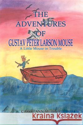 The Adventures of Gustav Peter Larson Mouse: A Little Mouse in Trouble Medina, Carol-Ann 9781403389121 Authorhouse