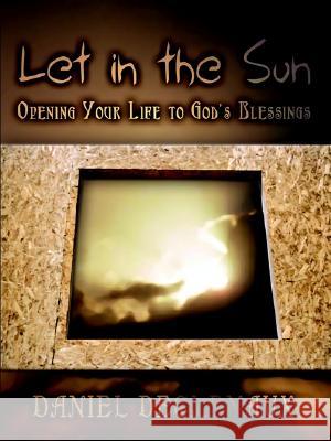 Let in the Sun: Opening Your Life to God's Blessings Daniel Dechenaux 9781403391223 AuthorHouse