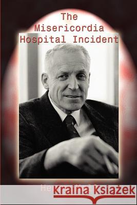 The Misericordia Hospital Incident Henry Hall 9781403393975 Authorhouse