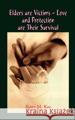 Elders Are Victims - Love and Protection Are Their Survival Kee, Betty M. 9781403397522 Authorhouse