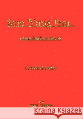 Sum Yung Fun. . . A fresh breath of stale air Abbett, Kent 9781403398741 Authorhouse