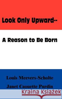 Look Only Upward--A Reason to Be Born Meevers-Scholte, Louis 9781403398918