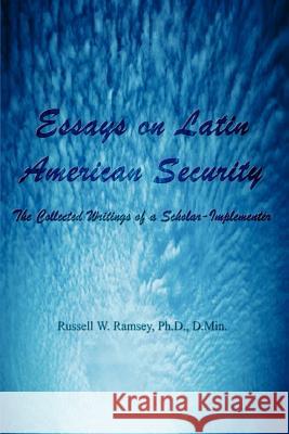Essays on Latin American Security: The Collected Writings of a Scholar-Implementer Ramsey, Russell W. 9781403398956 Authorhouse