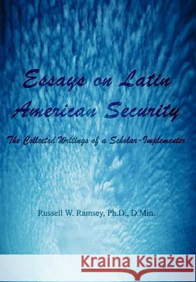 Essays on Latin American Security: The Collected Writings of a Scholar-Implementer Ramsey, PH. D. D. Min 9781403398963 Authorhouse