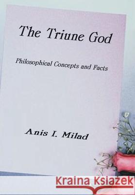 The Triune God: Philosophical Concepts and Facts Milad, Anis I. 9781403399595 Authorhouse