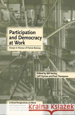 Participation and Democracy at Work: Essays in Honour of Harvie Ramsay Jeff Hyman, Paul Thopmspn, Bill Harley 9781403900043